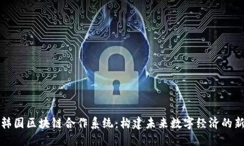 探索韩国区块链合作系统：构建未来数字经济的新模式