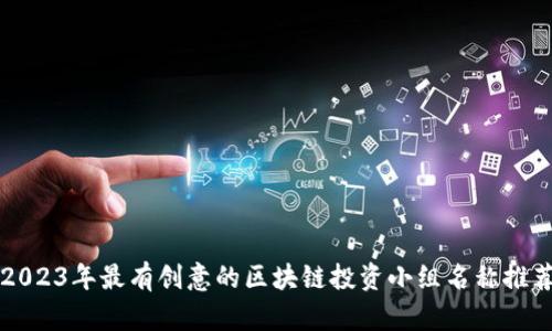 2023年最有创意的区块链投资小组名称推荐